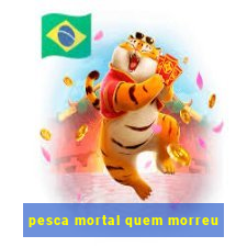 pesca mortal quem morreu