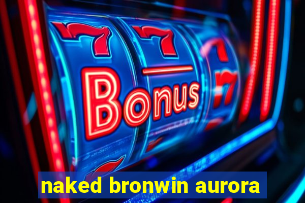 naked bronwin aurora