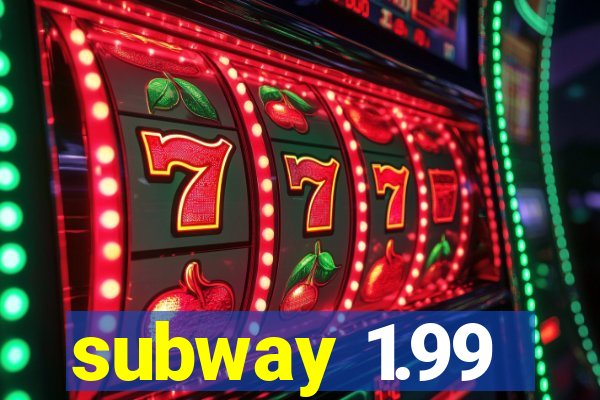 subway 1.99