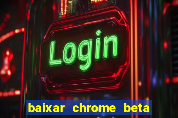 baixar chrome beta para pc