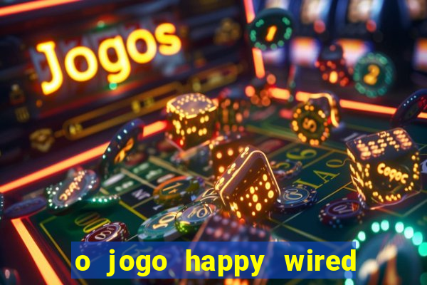 o jogo happy wired paga mesmo