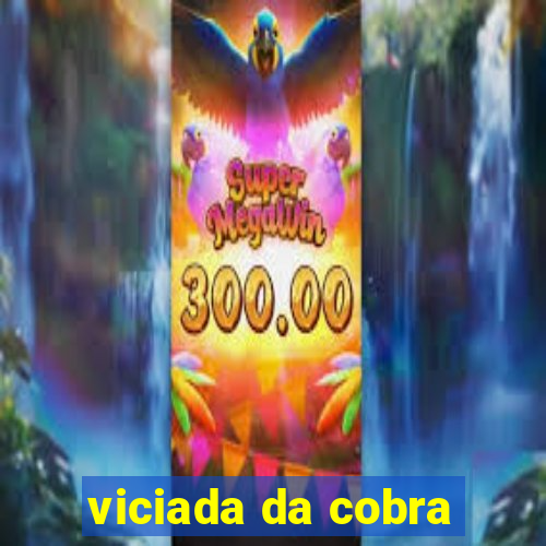 viciada da cobra