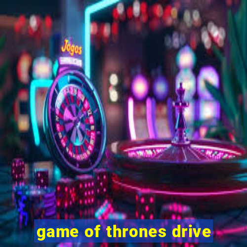 game of thrones drive