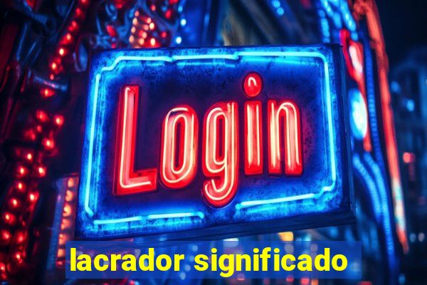 lacrador significado