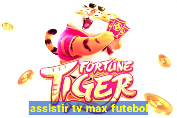 assistir tv max futebol