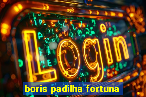 boris padilha fortuna