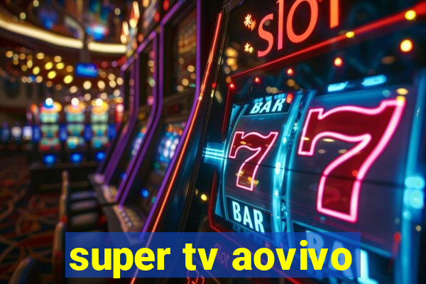 super tv aovivo