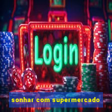 sonhar com supermercado