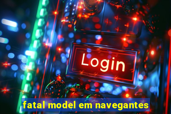 fatal model em navegantes