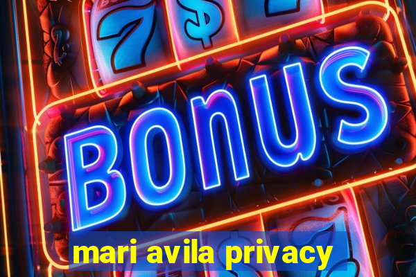 mari avila privacy