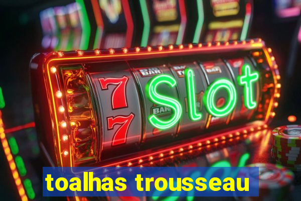 toalhas trousseau