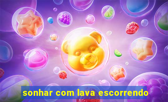 sonhar com lava escorrendo